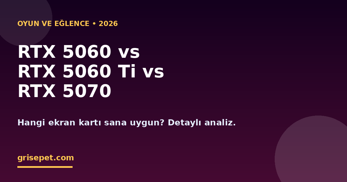 GeForce RTX 5060, 5060 Ti ve 5070: 2026 Oyuncu Ekran Kartı Seçim Rehberi