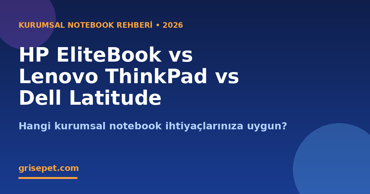 Kurumsal Notebook Seçim Rehberi 2026: HP EliteBook, Lenovo ThinkPad ve Dell Latitude Karşılaştırması